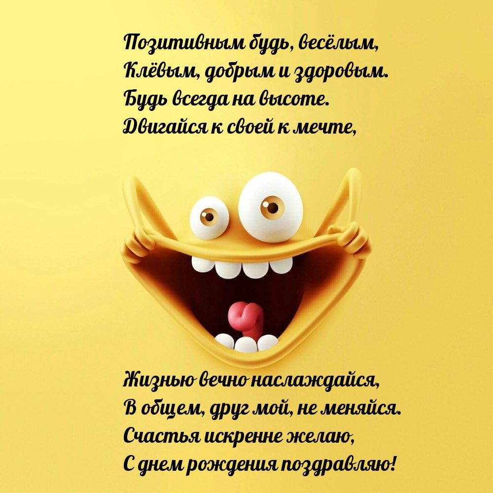 Позитивным будь, весёлым, клёвым, добрым и здоровым.
