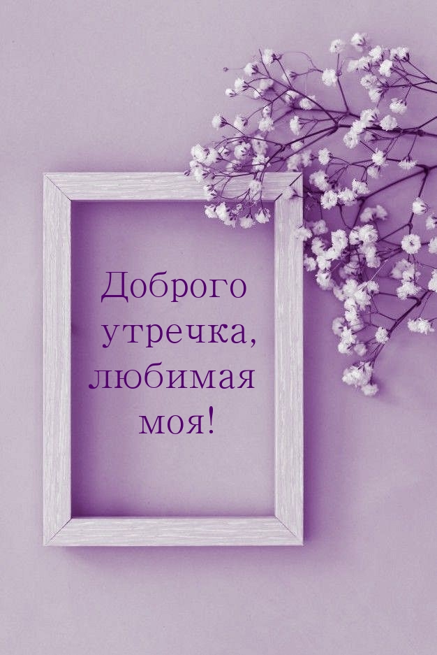 Доброго утречка, любимая моя!