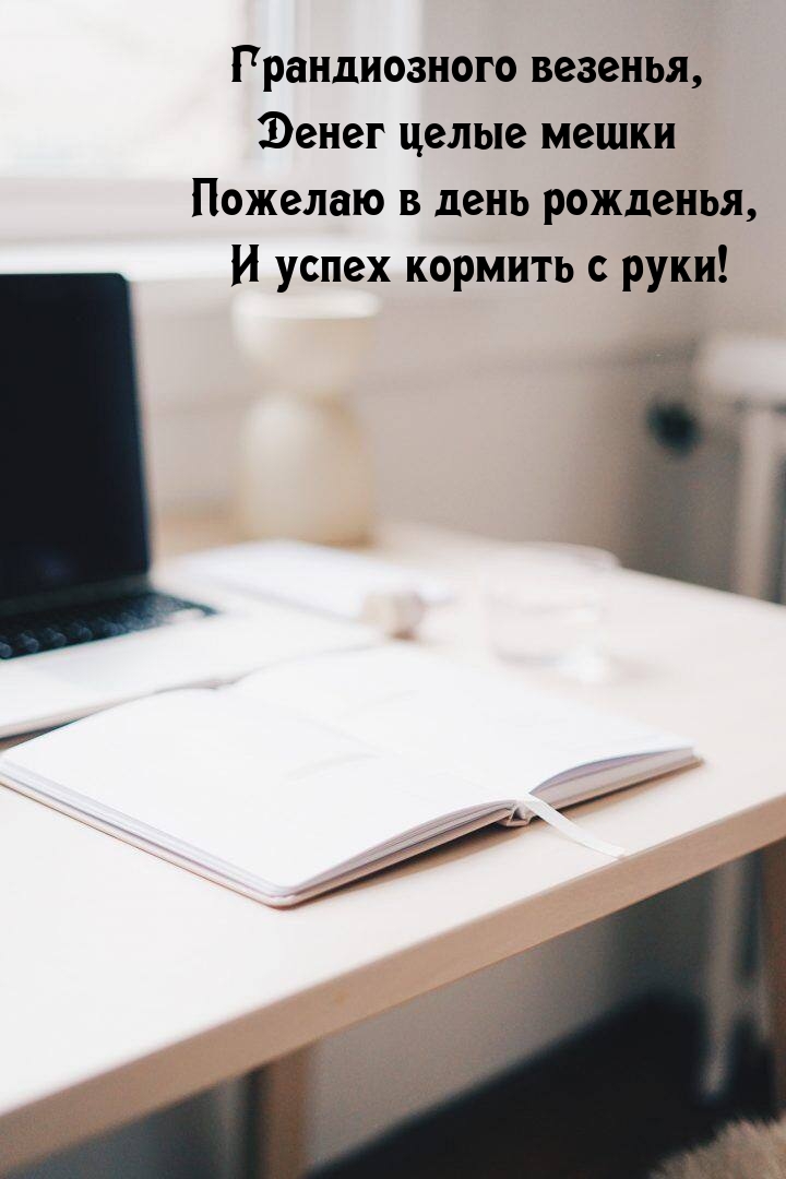 Грандиозного везенья, денег целые мешки пожелаю в день рожденья