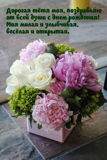 Дорогая тётя моя, поздравляю от всей души с днем рождения!