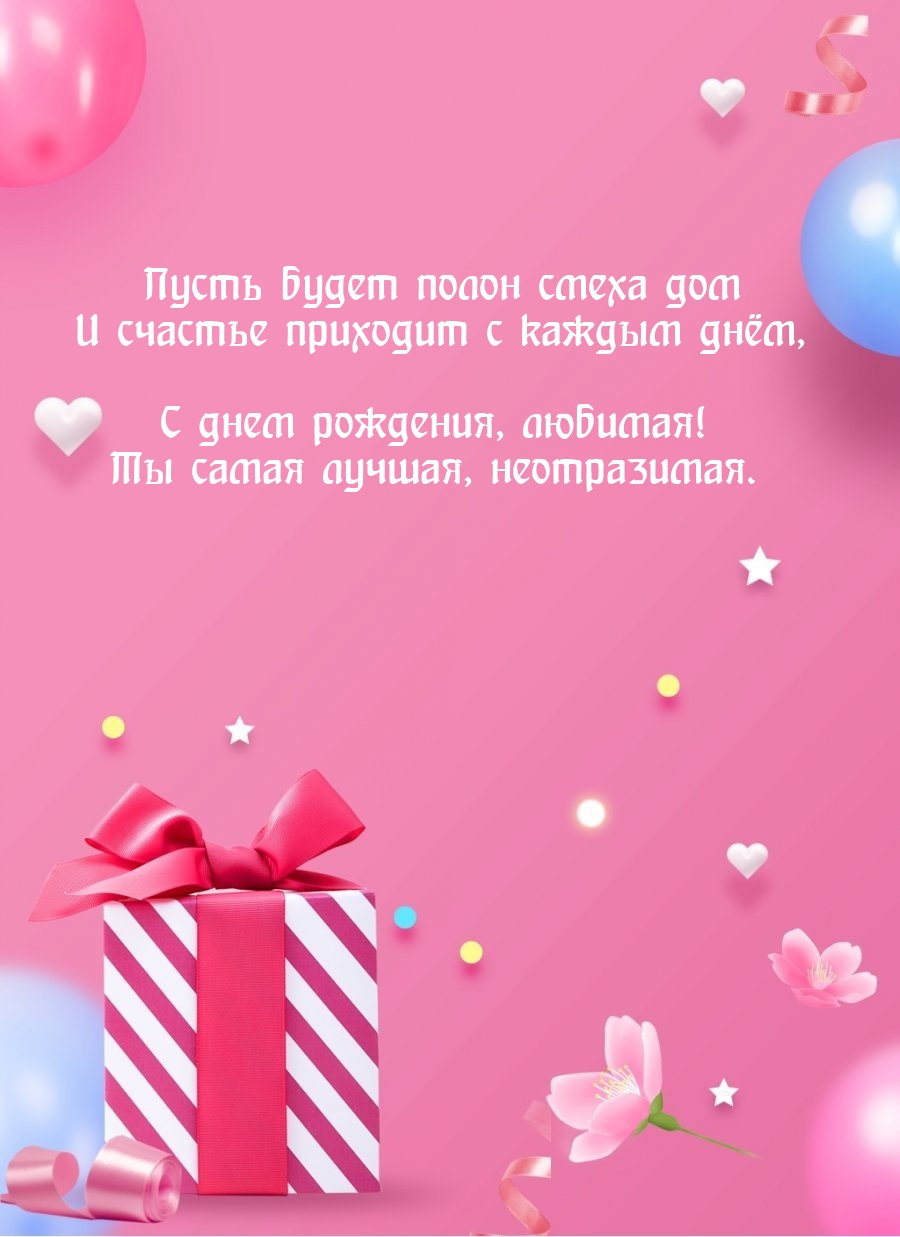 С днем рождения, любимая! Ты самая лучшая, неотразимая.