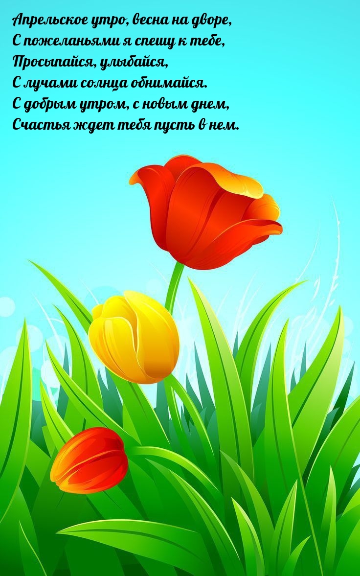 Апрельское утро, весна на дворе, с пожеланьями я спешу к тебе