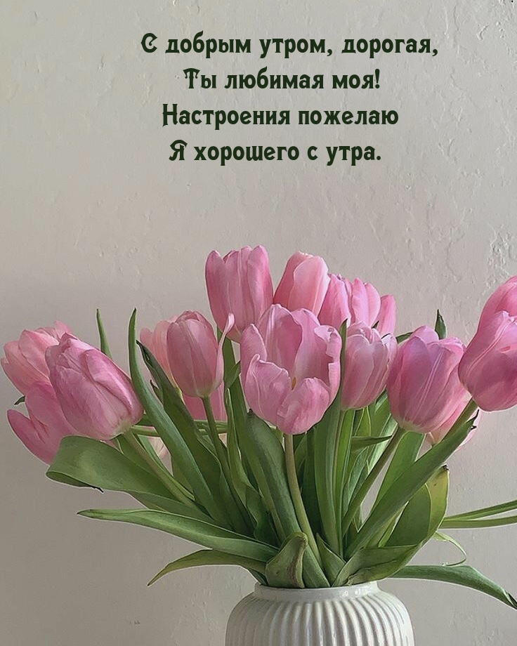 С добрым утром, дорогая, Ты любимая моя!