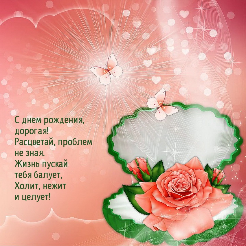 С днем рождения, дорогая! Расцветай, проблем не зная.