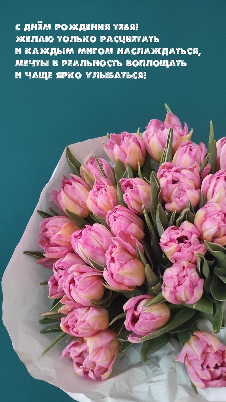 С Днём рождения тебя! Желаю только расцветать
